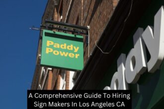 A Comprehensive Guide To Hiring Sign Makers In Los Angeles CA