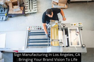 Sign Manufacturing In Los Angeles, CA: Bringing Your Brand Vision To Life