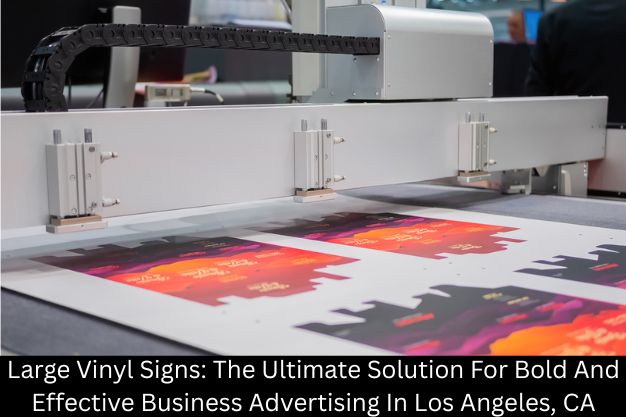 Large Vinyl Signs: The Ultimate Solution For Bold And Effective Business Advertising In Los Angeles, CA