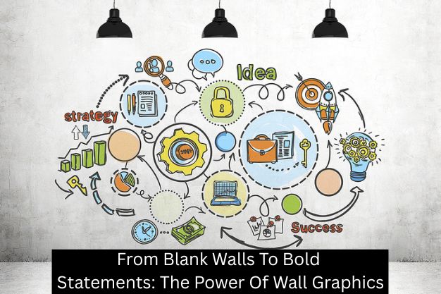 From Blank Walls To Bold Statements: The Power Of Wall Graphics