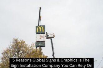 5 Reasons Global Signs & Graphics Is The Sign Installation Company You Can Rely On